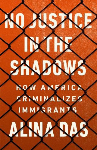 Cover image for No Justice in the Shadows: How America Criminalizes Immigrants