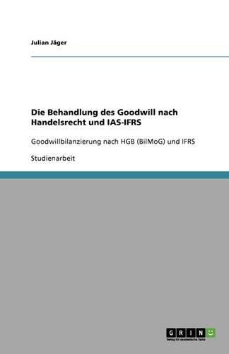 Cover image for Die Behandlung des Goodwill nach Handelsrecht und IAS-IFRS: Goodwillbilanzierung nach HGB (BilMoG) und IFRS