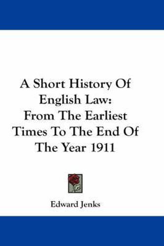 A Short History of English Law: From the Earliest Times to the End of the Year 1911