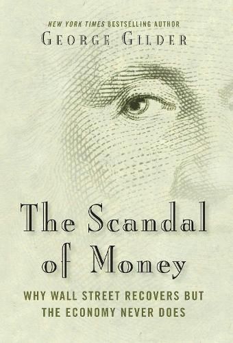 Cover image for The Scandal of Money: Why Wall Street Recovers but the Economy Never Does