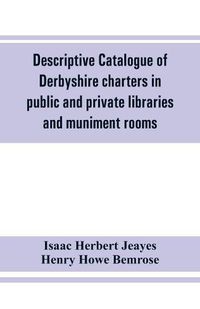 Cover image for Descriptive catalogue of Derbyshire charters in public and private libraries and muniment rooms