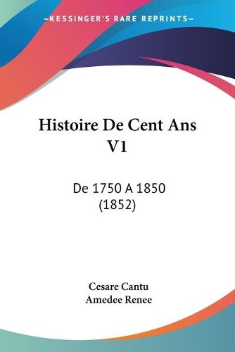 Cover image for Histoire de Cent ANS V1: de 1750 a 1850 (1852)