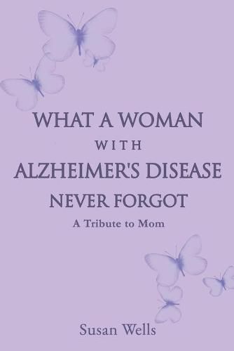 Cover image for What a woman with Alzheimer's Disease never forgot: A tribute to mom