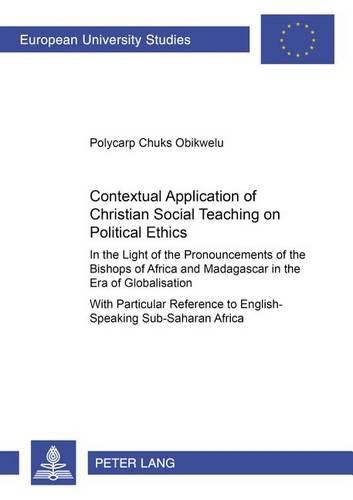 Cover image for Contextual Application of Christian Social Teaching on Political Ethics: in the Light of the Pronouncements of the Bishops of Africa and Madagascar in the Era of Globalisation : with Particular Reference to English-speaking Sub-Saharan Africa