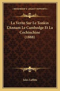 Cover image for La Verite Sur Le Tonkin L'Annam Le Cambodge Et La Cochinchine (1888)