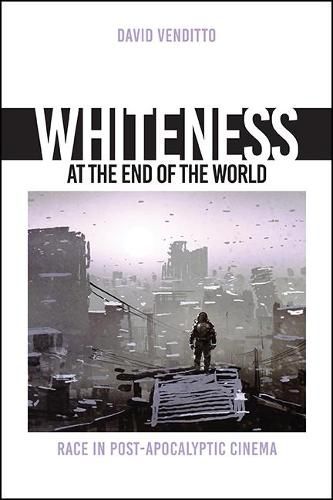 Cover image for Whiteness at the End of the World: Race in Post-Apocalyptic Cinema