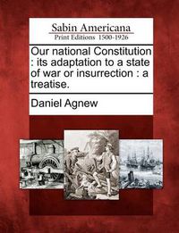 Cover image for Our National Constitution: Its Adaptation to a State of War or Insurrection: A Treatise.