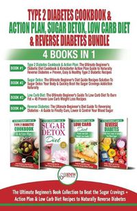 Cover image for Type 2 Diabetes Cookbook & Action Plan, Sugar Detox, Low Carb Diet & Reverse Diabetes - 4 Books in 1 Bundle: The Ultimate Beginner's Book Collection To Beat Sugar Cravings + Low Carb Diet Recipes