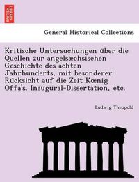 Cover image for Kritische Untersuchungen u&#776;ber die Quellen zur angelsaechsischen Geschichte des achten Jahrhunderts, mit besonderer Ru&#776;cksicht auf die Zeit Koenig Offa's. Inaugural-Dissertation, etc.