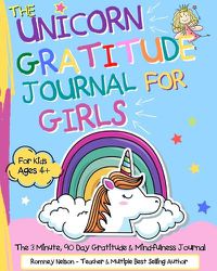 Cover image for The Unicorn Gratitude Journal For Girls: The 3 Minute, 90 Day Gratitude and Mindfulness Journal for Kids Ages 4+ A Journal To Empower Young Girls With A Daily Gratitude Reflection Gratitude Journal for Girls Who Love Unicorns