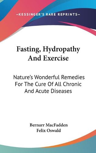 Cover image for Fasting, Hydropathy and Exercise: Nature's Wonderful Remedies for the Cure of All Chronic and Acute Diseases