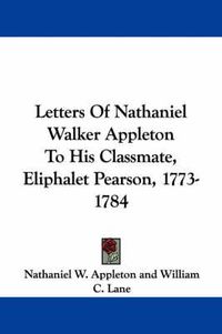Cover image for Letters of Nathaniel Walker Appleton to His Classmate, Eliphalet Pearson, 1773-1784