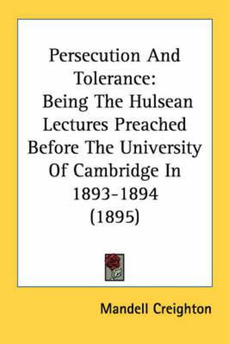 Persecution and Tolerance: Being the Hulsean Lectures Preached Before the University of Cambridge in 1893-1894 (1895)