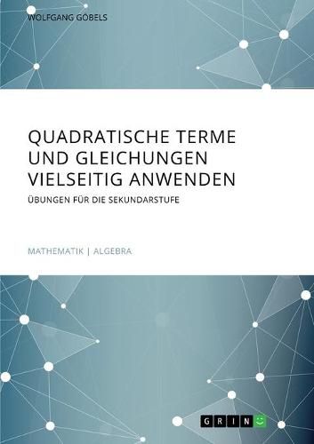 Cover image for Quadratische Terme und Gleichungen vielseitig anwenden. UEbungen fur die Sekundarstufe