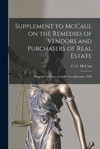 Cover image for Supplement to McCaul on the Remedies of Vendors and Purchasers of Real Estate [microform]: Bringing Case Law up to the 1st of January, 1918