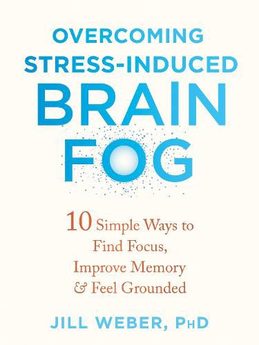 Cover image for Overcoming Stress-Induced Brain Fog: 10 Simple Ways to Find Focus, Improve Memory, and Feel Grounded