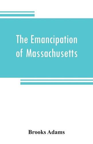 Cover image for The emancipation of Massachusetts