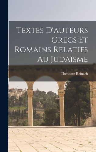Cover image for Textes D'auteurs Grecs Et Romains Relatifs Au Judaisme