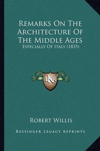 Cover image for Remarks on the Architecture of the Middle Ages: Especially of Italy (1835)