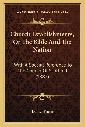 Cover image for Church Establishments, or the Bible and the Nation: With a Special Reference to the Church of Scotland (1885)