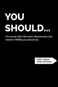Cover image for You Should... It's a book with 100 weird, adventurous, and random THINGs you should do.