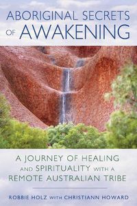 Cover image for Aboriginal Secrets of Awakening: A Journey of Healing and Spirituality with a Remote Australian Tribe