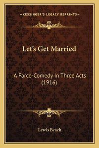 Cover image for Let's Get Married: A Farce-Comedy in Three Acts (1916)