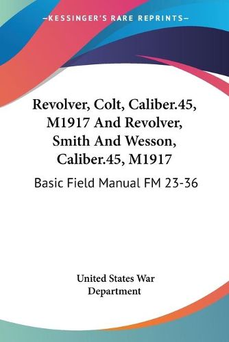 Revolver, Colt, Caliber.45, M1917 and Revolver, Smith and Wesson, Caliber.45, M1917: Basic Field Manual FM 23-36