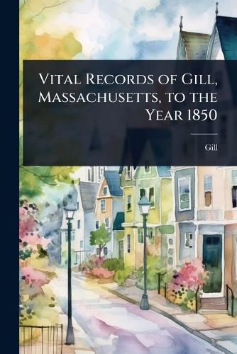 Cover image for Vital Records of Gill, Massachusetts, to the Year 1850