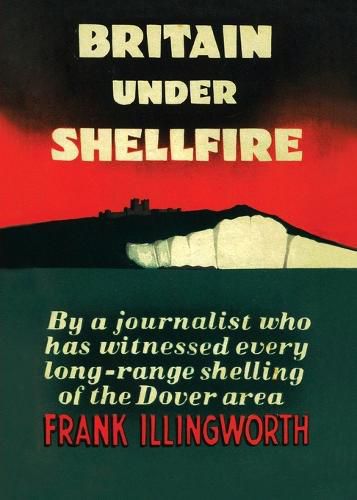 Cover image for Britain Under Shellfire: Long Range Shelling of the Dover Area 1940-42