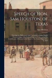 Cover image for Speech of Hon. Sam Houston, of Texas: Exposing the Malfeasance and Corruption of John Charles Watrous, Judge of the Federal Court in Texas, and of His Confederates; Delivered in the Senate of the United States, Feb. 3, 1859