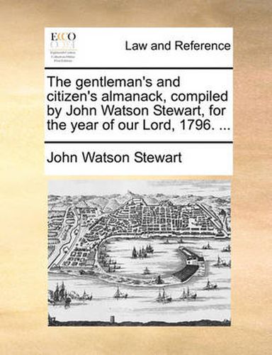 Cover image for The Gentleman's and Citizen's Almanack, Compiled by John Watson Stewart, for the Year of Our Lord, 1796. ...