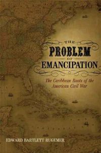 Cover image for The Problem of Emancipation: The Caribbean Roots of the American Civil War