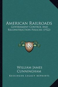 Cover image for American Railroads: Government Control and Reconstruction Policies (1922)