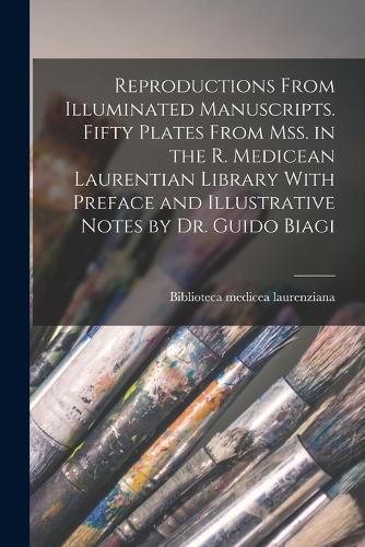 Cover image for Reproductions From Illuminated Manuscripts. Fifty Plates From mss. in the R. Medicean Laurentian Library With Preface and Illustrative Notes by Dr. Guido Biagi