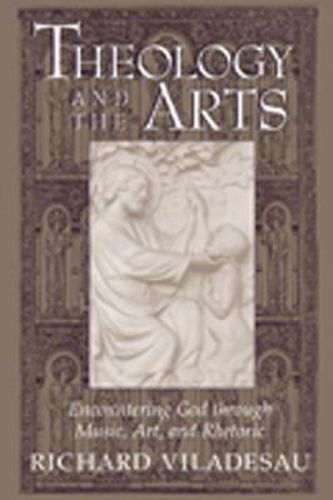 Cover image for Theology and the Arts: Encountering God through Music, Art and Rhetoric