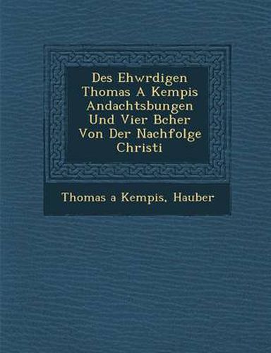 Cover image for Des Ehw Rdigen Thomas a Kempis Andachts Bungen Und Vier B Cher Von Der Nachfolge Christi