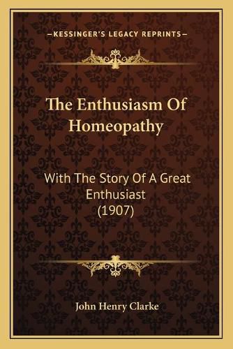 The Enthusiasm of Homeopathy: With the Story of a Great Enthusiast (1907)